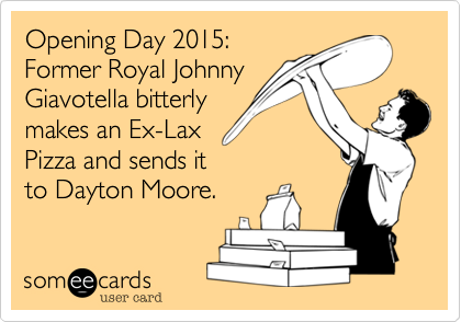 Opening Day 2015:
Former Royal Johnny
Giavotella bitterly
makes an Ex-Lax 
Pizza and sends it 
to Dayton Moore.