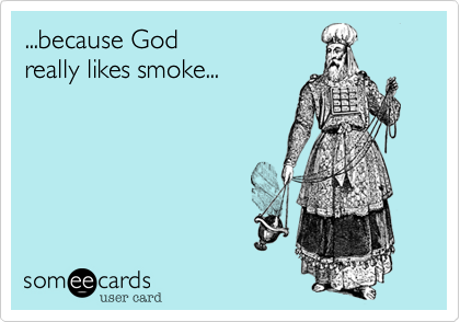 ...because God
really likes smoke...