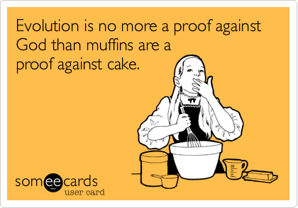 Evolution is no more a proof against God than muffins are a
proof against cake.