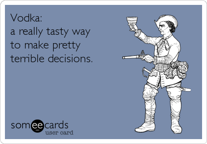 Vodka: 
a really tasty way 
to make pretty 
terrible decisions.