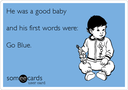 He was a good baby

and his first words were:

Go Blue.