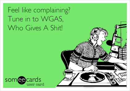 Feel like complaining? 
Tune in to WGAS,
Who Gives A Shit!