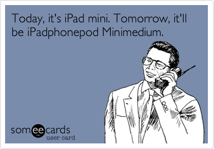 Today%2C it's iPad mini. Tomorrow%2C it'll be iPadphonepod Minimedium.
