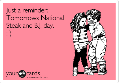 Just a reminder:
Tomorrows National
Steak and B.J. day.        
: %29


 