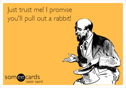 Just trust me! I promise
you'll pull out a rabbit!