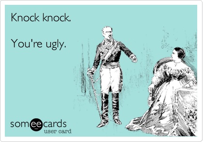 Knock knock.

You're ugly.