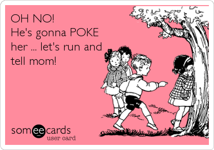 OH NO!
He's gonna POKE
her ... let's run and
tell mom!