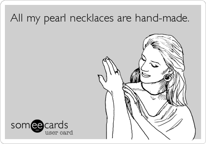 All my pearl necklaces are hand-made.