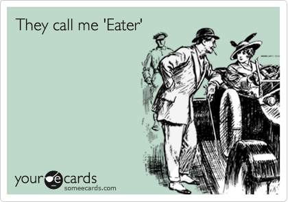 They call me 'Eater'