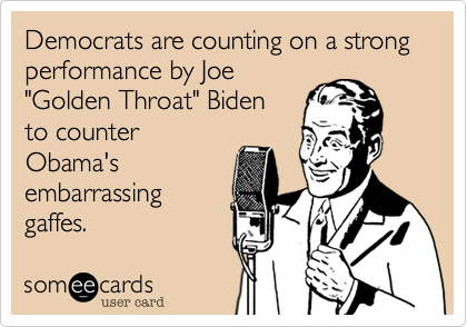 Democrats are counting on a strong performance by Joe
"Golden Throat" Biden
to counter
Obama's
embarrassing
gaffes.