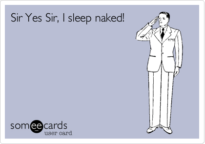 Sir Yes Sir%2C I sleep naked!