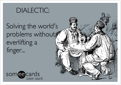      DIALECTIC%3A

Solving the world's
problems without
everlifting a
finger...
