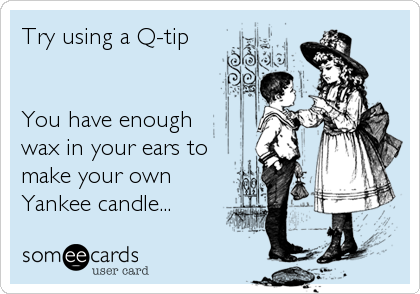 Try using a Q-tip


You have enough 
wax in your ears to
make your own
Yankee candle...