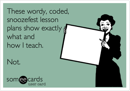 These wordy%2C coded%2C
snoozefest lesson
plans show exactly
what and
how I teach. 

Not.