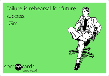 Failure is rehearsal for future
success.
-Gm 
