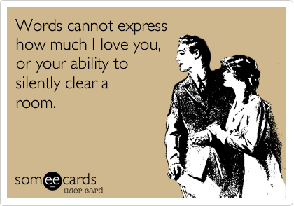 Words cannot express how much I love you, or your ability to silently clear  a room. | Flirting Ecard