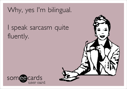 Why, yes I'm bilingual.

I speak sarcasm quite
fluently.