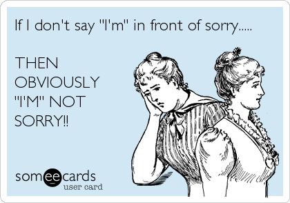 If I don't say "I'm" in front of sorry.....

THEN
OBVIOUSLY
"I'M" NOT
SORRY!!