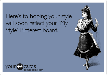 
Here's to hoping your style
will soon reflect your "My
Style" Pinterest board. 