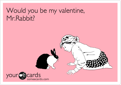 Would you be my valentine, Mr.Rabbit?