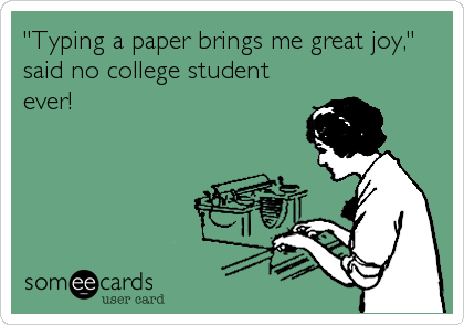 "Typing a paper brings me great joy,"
said no college student
ever!