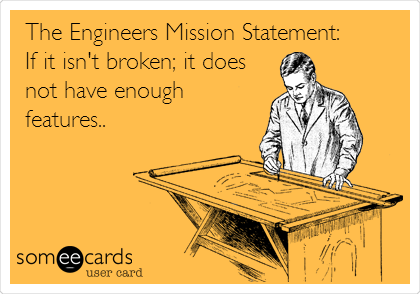 The Engineers Mission Statement:
If it isn't broken; it does
not have enough
features..