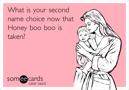 What is your second
name choice now that
Honey boo boo is
taken?