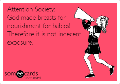Attention Society:
God made breasts for
nourishment for babies!
Therefore it is not indecent
exposure. 