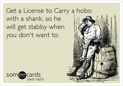 Get a License to Carry a hobo
with a shank, so he
will get stabby when
you don't want to. 
