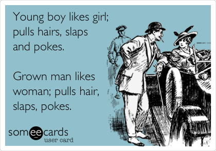 Young boy likes girl;
pulls hairs, slaps
and pokes.

Grown man likes
woman; pulls hair,
slaps, pokes. 