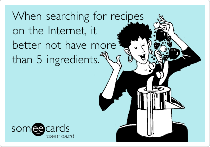 When searching for recipes
on the Internet, it
better not have more
than 5 ingredients.