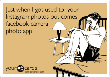 Just when I got used to  your
Instagram photos out comes
facebook camera
photo app