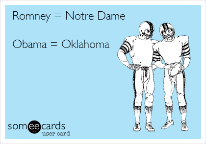 Romney = Notre Dame

Obama = Oklahoma