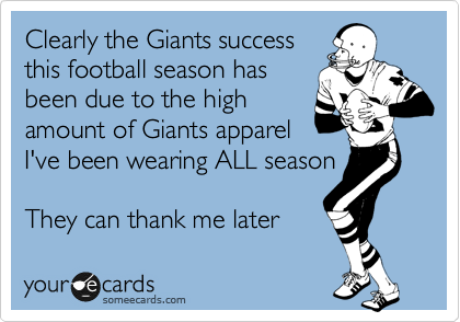 Clearly the Giants success
this football season has
been due to the high 
amount of Giants apparel 
I've been wearing ALL season
 
They can thank me later