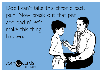 Doc I can't take this chronic back
pain. Now break out that pen
and pad n' let's
make this thing
happen.