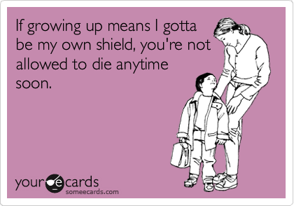 If growing up means I gotta
be my own shield, you're not
allowed to die anytime
soon.