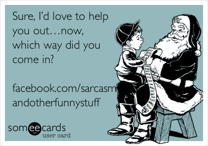 Sure, Iâ€™d love to help
you outâ€¦now,
which way did you
come in?

facebook.com/sarcasm
andotherfunnystuff