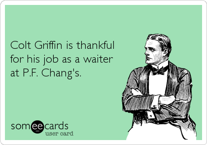 

Colt Griffin is thankful 
for his job as a waiter 
at P.F. Chang's.