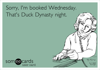 Sorry, I'm booked Wednesday. 
That's Duck Dynasty night. 