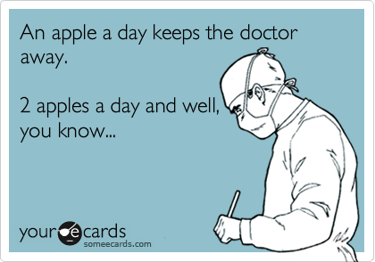 An apple a day keeps the doctor away. 

2 apples a day and well,
you know...