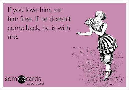 If You Love Him Set Him Free If He Doesn T Come Back He Is With Me Flirting Ecard
