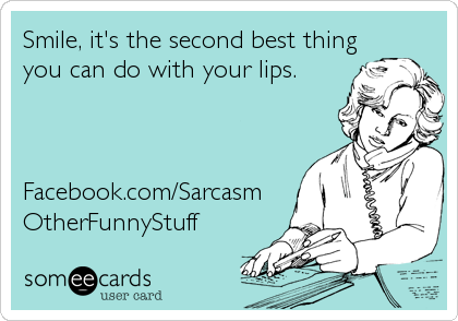 Smile, it's the second best thing
you can do with your lips.



Facebook.com/Sarcasm
OtherFunnyStuff
