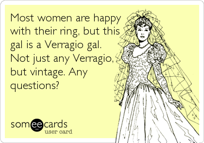Most women are happy
with their ring, but this
gal is a Verragio gal.
Not just any Verragio,
but vintage. Any
questions?