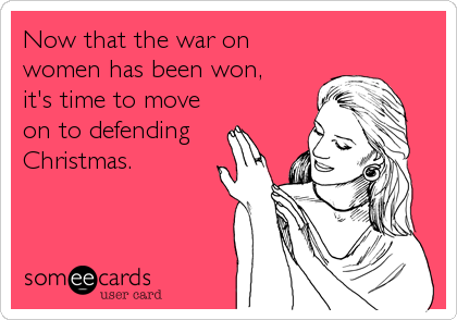 Now that the war on
women has been won, 
it's time to move
on to defending 
Christmas.