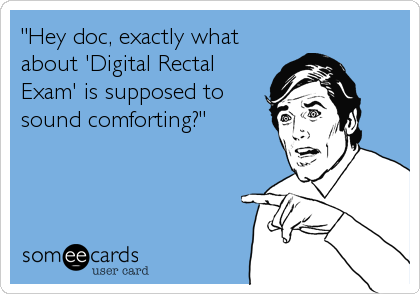 "Hey doc, exactly what
about 'Digital Rectal
Exam' is supposed to
sound comforting?"