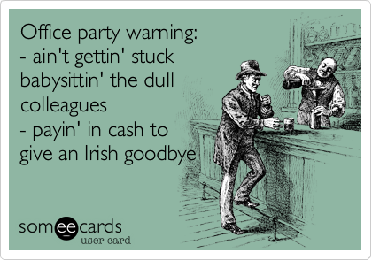 Office party warning%3A 
- ain't gettin' stuck 
babysittin' the dull
colleagues
- payin' in cash to
give an Irish goodbye
