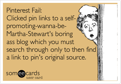 Pinterest Fail%3A 
Clicked pin links to a self-
promoting-wanna-be-
Martha-Stewart's boring 
ass blog which you must
search through only to then find
a link to pin's original source.