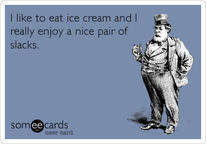 I like to eat ice cream and I
really enjoy a nice pair of
slacks.