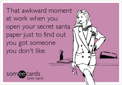 That awkward moment
at work when you
open your secret santa
paper just to find out
you got someone 
you don't like.