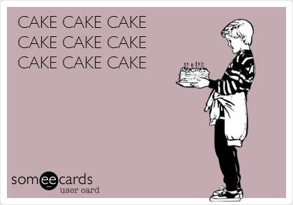 CAKE CAKE CAKE 
CAKE CAKE CAKE
CAKE CAKE CAKE
